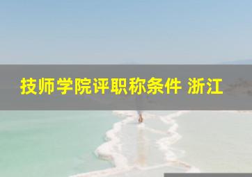 技师学院评职称条件 浙江